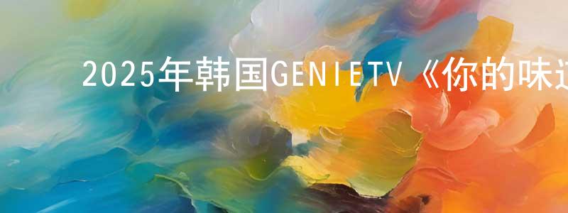 ﻿陈奇敏的网络影视资源,﻿2025年韩国GENIETV《你的味道》第10集[韩语中字]迅雷下载_电影天堂